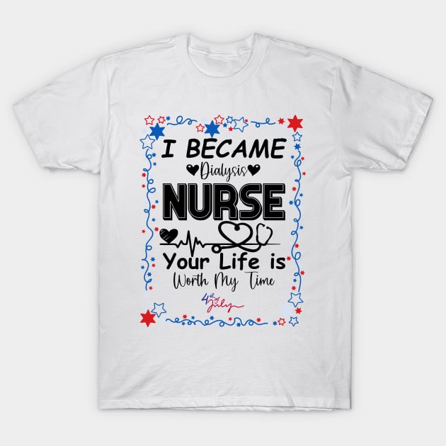 I Became Dialysis Nurse your life is worth my time T-Shirt by DesingHeven